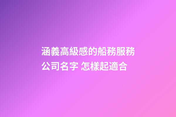 涵義高級感的船務服務公司名字 怎樣起適合-第1張-公司起名-玄機派